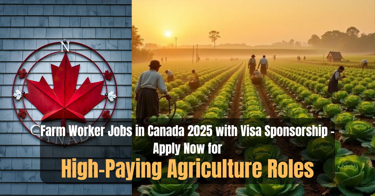 Farm Worker Jobs in Canada 2025 with Visa Sponsorship – Apply Now for High-Paying Agriculture Roles