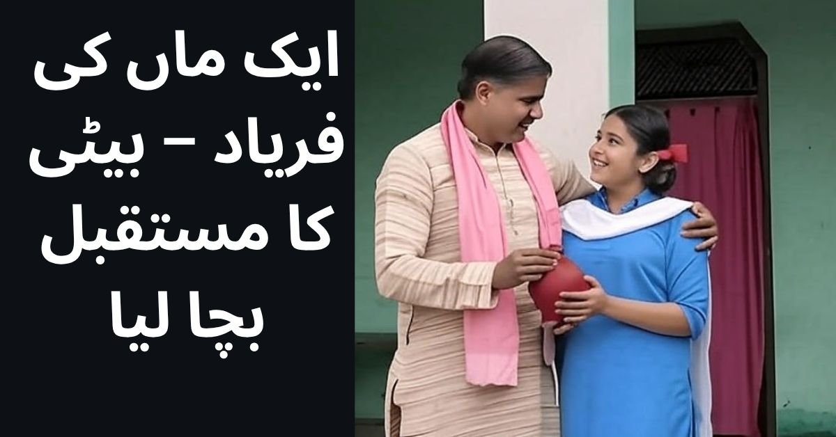 ایک ماں کی فریاد – بیٹی کا مستقبل بچا لیا
