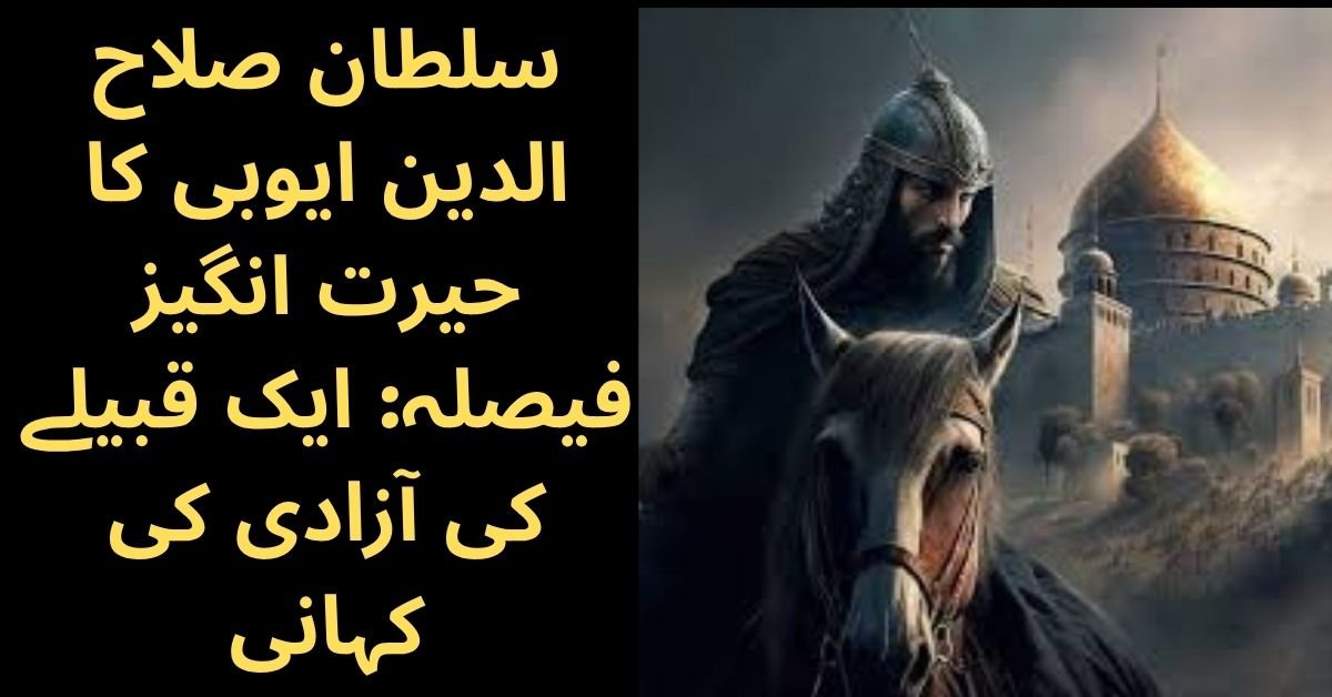 سلطان صلاح الدین ایوبی کا حیرت انگیز فیصلہ: ایک قبیلے کی آزادی کی کہانی